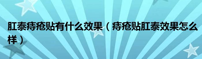 肛泰痔疮贴有什么效果（痔疮贴肛泰效果怎么样）