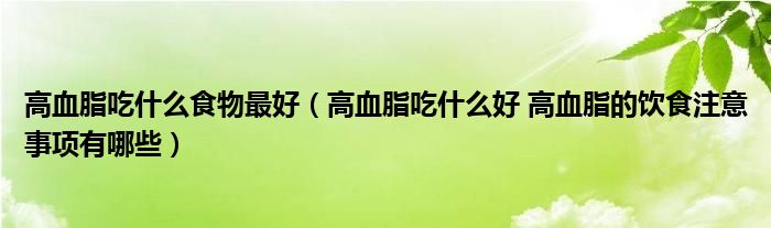 高血脂吃什么食物最好（高血脂吃什么好 高血脂的饮食注意事项有哪些）