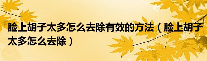 脸上胡子太多怎么去除有效的方法（脸上胡子太多怎么去除）