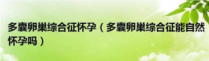 多囊卵巢综合征怀孕（多囊卵巢综合征能自然怀孕吗）