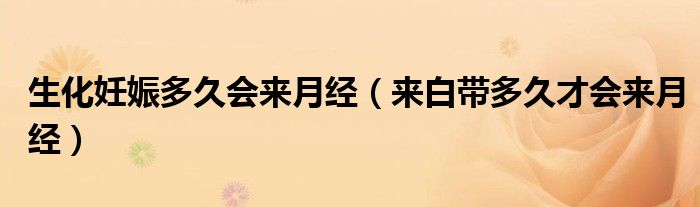 生化妊娠多久会来月经（来白带多久才会来月经）