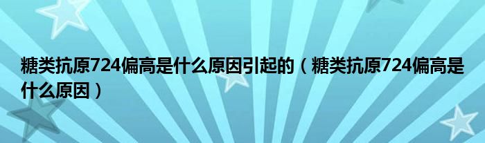 糖类抗原724偏高是什么原因引起的（糖类抗原724偏高是什么原因）