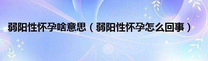 弱阳性怀孕啥意思（弱阳性怀孕怎么回事）