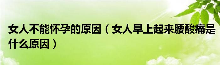 女人不能怀孕的原因（女人早上起来腰酸痛是什么原因）