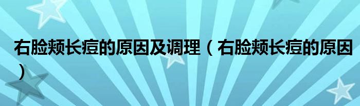 右脸颊长痘的原因及调理（右脸颊长痘的原因）