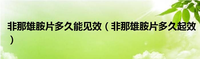 非那雄胺片多久能见效（非那雄胺片多久起效）