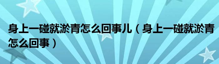 身上一碰就淤青怎么回事儿（身上一碰就淤青怎么回事）