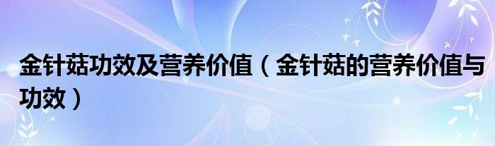 金针菇功效及营养价值（金针菇的营养价值与功效）