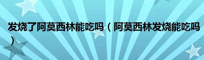 发烧了阿莫西林能吃吗（阿莫西林发烧能吃吗）