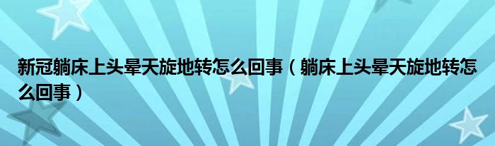 新冠躺床上头晕天旋地转怎么回事（躺床上头晕天旋地转怎么回事）