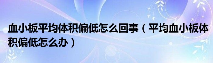 血小板平均体积偏低怎么回事（平均血小板体积偏低怎么办）