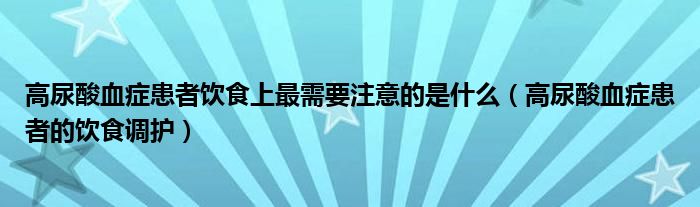 高尿酸血症患者饮食上最需要注意的是什么（高尿酸血症患者的饮食调护）