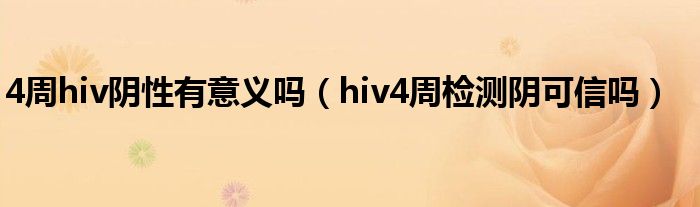 4周hiv阴性有意义吗（hiv4周检测阴可信吗）