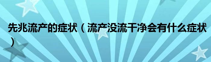 先兆流产的症状（流产没流干净会有什么症状）