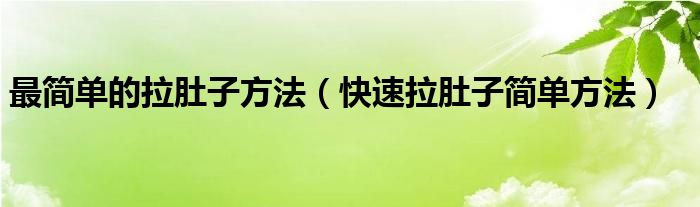 最简单的拉肚子方法（快速拉肚子简单方法）