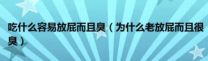 吃什么容易放屁而且臭（为什么老放屁而且很臭）