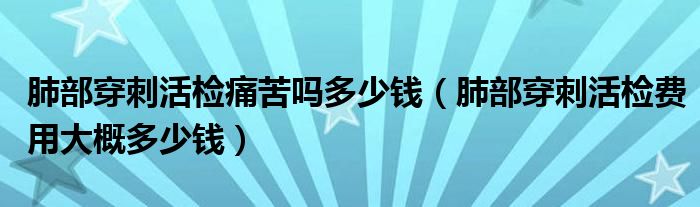 肺部穿刺活检痛苦吗多少钱（肺部穿刺活检费用大概多少钱）