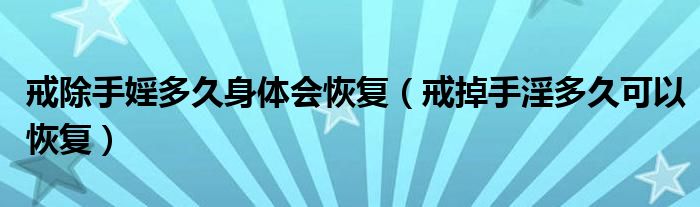 戒除手婬多久身体会恢复（戒掉手淫多久可以恢复）