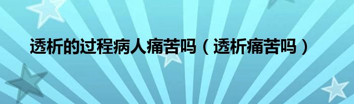 透析的过程病人痛苦吗（透析痛苦吗）