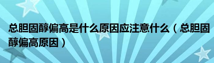 总胆固醇偏高是什么原因应注意什么（总胆固醇偏高原因）