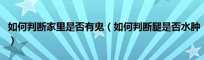 如何判断家里是否有鬼（如何判断腿是否水肿）