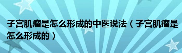 子宫肌瘤是怎么形成的中医说法（子宫肌瘤是怎么形成的）