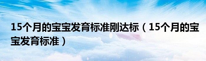 15个月的宝宝发育标准刚达标（15个月的宝宝发育标准）