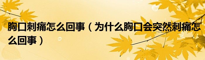 胸口刺痛怎么回事（为什么胸口会突然刺痛怎么回事）