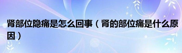 肾部位隐痛是怎么回事（肾的部位痛是什么原因）