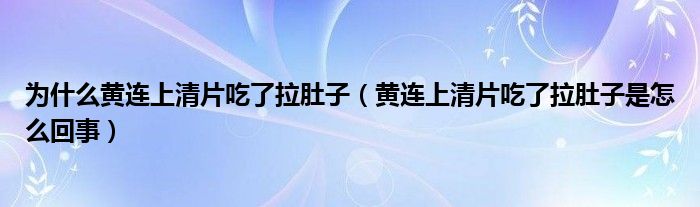 为什么黄连上清片吃了拉肚子（黄连上清片吃了拉肚子是怎么回事）