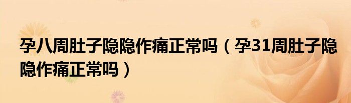 孕八周肚子隐隐作痛正常吗（孕31周肚子隐隐作痛正常吗）