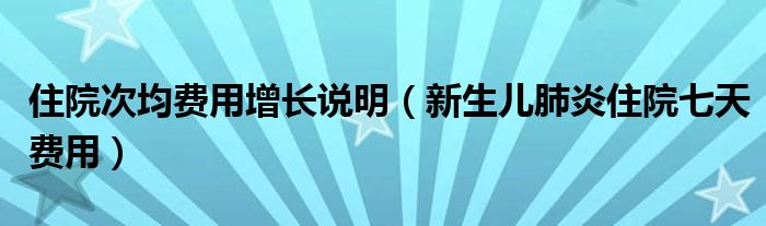 住院次均费用增长说明（新生儿肺炎住院七天费用）