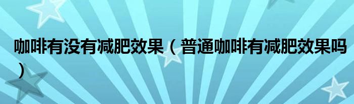 咖啡有没有减肥效果（普通咖啡有减肥效果吗）