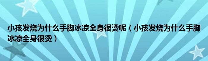 小孩发烧为什么手脚冰凉全身很烫呢（小孩发烧为什么手脚冰凉全身很烫）