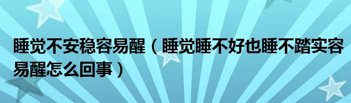 睡觉不安稳容易醒（睡觉睡不好也睡不踏实容易醒怎么回事）