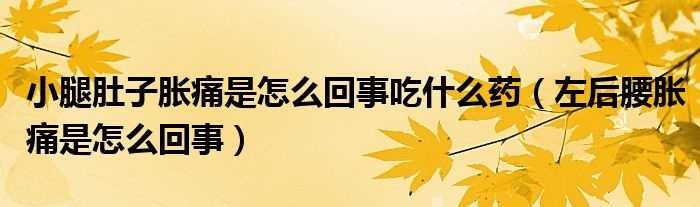 小腿肚子胀痛是怎么回事吃什么药（左后腰胀痛是怎么回事）