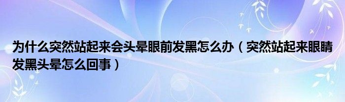 为什么突然站起来会头晕眼前发黑怎么办（突然站起来眼睛发黑头晕怎么回事）