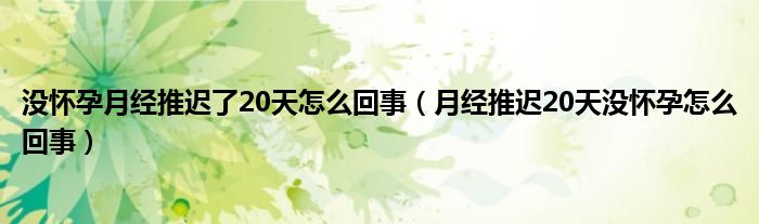 没怀孕月经推迟了20天怎么回事（月经推迟20天没怀孕怎么回事）