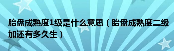 胎盘成熟度1级是什么意思（胎盘成熟度二级加还有多久生）