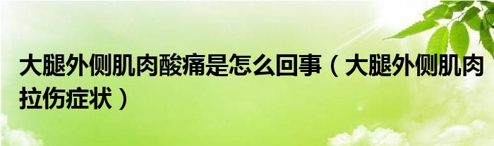 大腿外侧肌肉酸痛是怎么回事（大腿外侧肌肉拉伤症状）