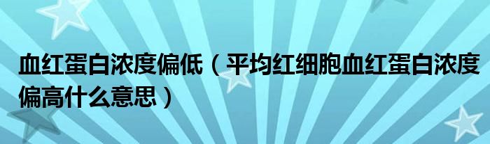 血红蛋白浓度偏低（平均红细胞血红蛋白浓度偏高什么意思）