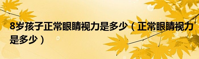 8岁孩子正常眼睛视力是多少（正常眼睛视力是多少）