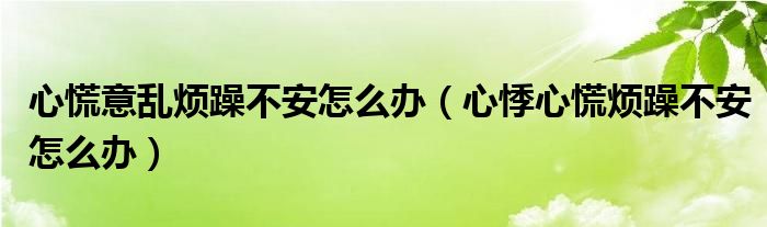 心慌意乱烦躁不安怎么办（心悸心慌烦躁不安怎么办）