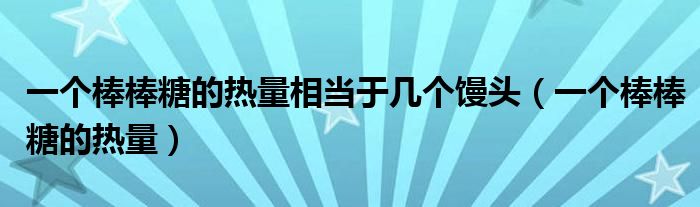 一个棒棒糖的热量相当于几个馒头（一个棒棒糖的热量）