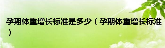 孕期体重增长标准是多少（孕期体重增长标准）