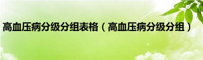 高血压病分级分组表格（高血压病分级分组）