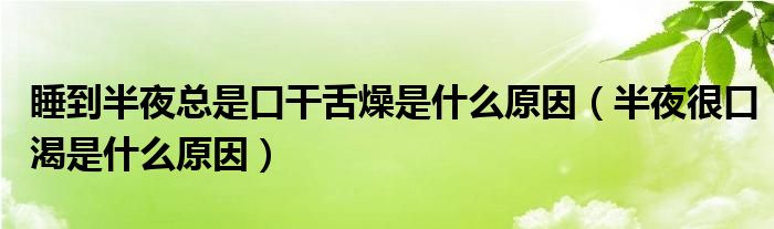 睡到半夜总是口干舌燥是什么原因（半夜很口渴是什么原因）