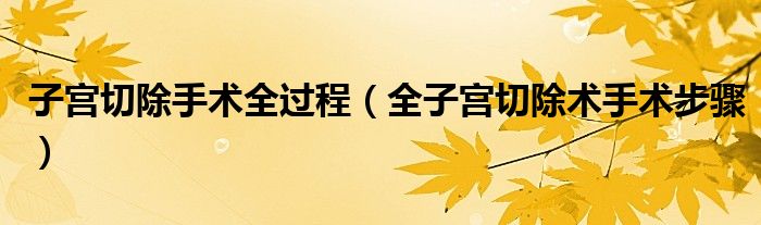 子宫切除手术全过程（全子宫切除术手术步骤）