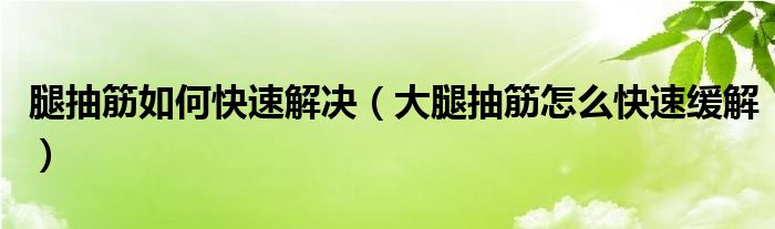 腿抽筋如何快速解决（大腿抽筋怎么快速缓解）