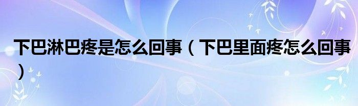 下巴淋巴疼是怎么回事（下巴里面疼怎么回事）